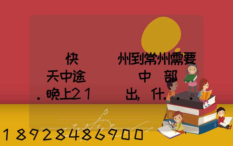 順豐快遞從廣州到常州需要幾天中途經過無錫中轉部。晚上21點發出,什...